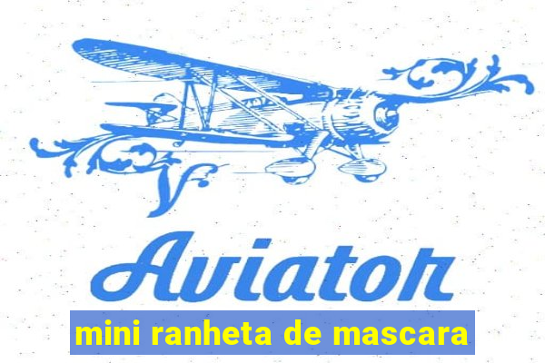 mini ranheta de mascara